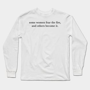 Some women fear the fire, others become it. Long Sleeve T-Shirt